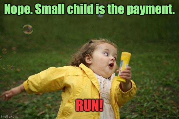 girl running | Nope. Small child is the payment. RUN! | image tagged in girl running | made w/ Imgflip meme maker