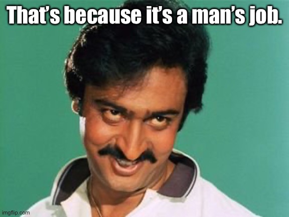 pervert look | That’s because it’s a man’s job. | image tagged in pervert look | made w/ Imgflip meme maker