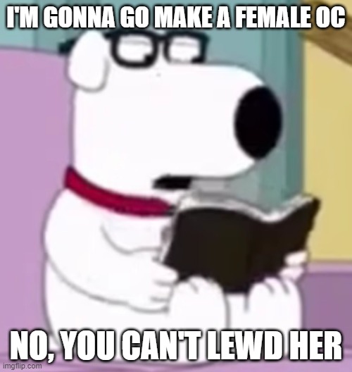 Nerd Brian | I'M GONNA GO MAKE A FEMALE OC; NO, YOU CAN'T LEWD HER | image tagged in nerd brian | made w/ Imgflip meme maker