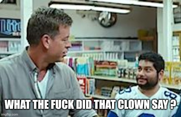 troy aikman dwelling in the past | WHAT THE FUCK DID THAT CLOWN SAY ? | image tagged in troy aikman dwelling in the past | made w/ Imgflip meme maker