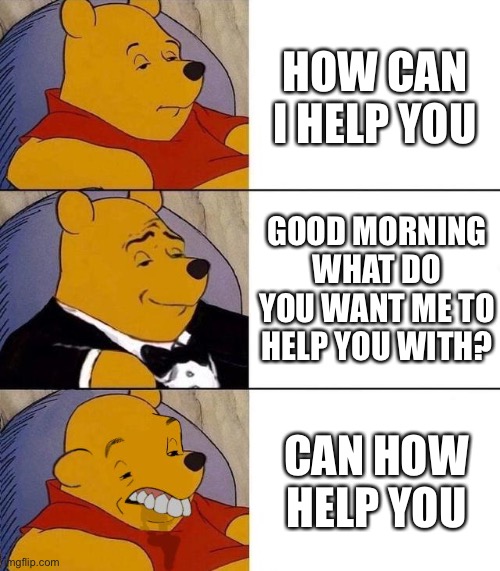 Yeet | HOW CAN I HELP YOU; GOOD MORNING WHAT DO YOU WANT ME TO HELP YOU WITH? CAN HOW HELP YOU | image tagged in best better blurst | made w/ Imgflip meme maker