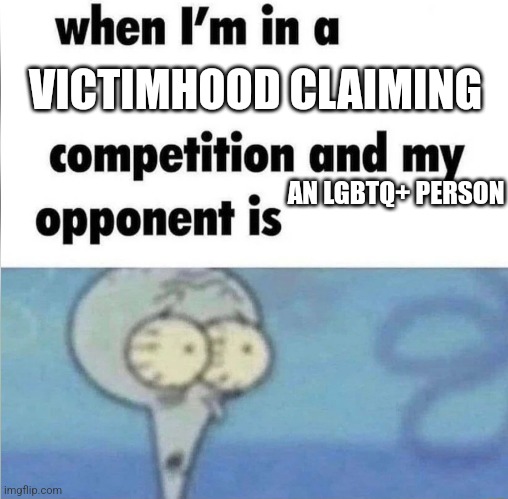The alphabet people love to play victim | VICTIMHOOD CLAIMING; AN LGBTQ+ PERSON | image tagged in whe i'm in a competition and my opponent is,lgbtq,sjws | made w/ Imgflip meme maker
