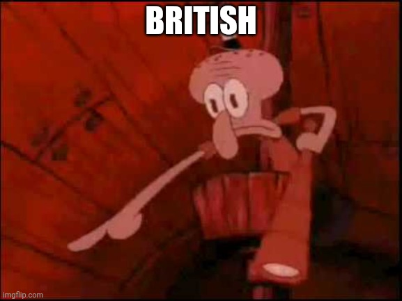 Squidward pointing | BRITISH | image tagged in squidward pointing | made w/ Imgflip meme maker