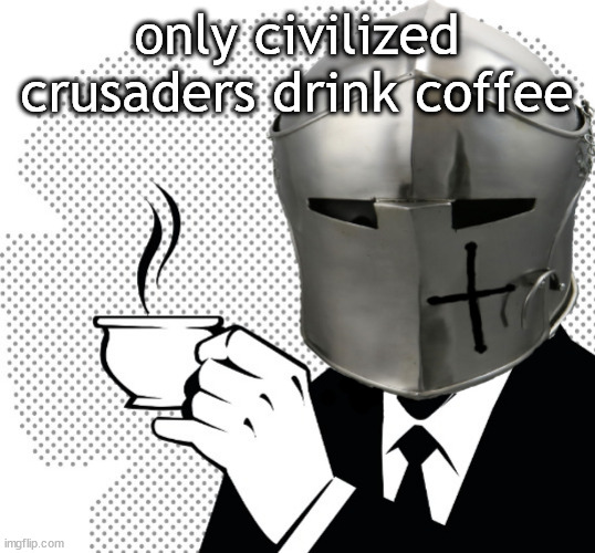 Coffee Crusader | only civilized crusaders drink coffee | image tagged in coffee crusader | made w/ Imgflip meme maker