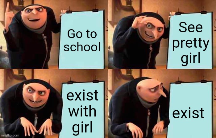 Gru's Plan Meme | Go to school See pretty girl exist with girl exist | image tagged in memes,gru's plan | made w/ Imgflip meme maker