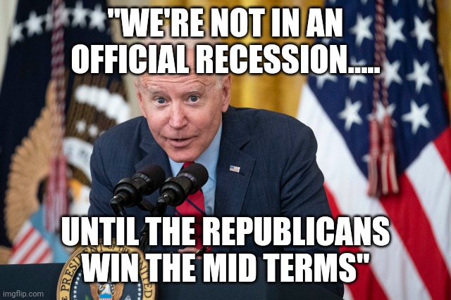 Bidenomics | "WE'RE NOT IN AN OFFICIAL RECESSION..... UNTIL THE REPUBLICANS WIN THE MID TERMS" | image tagged in biden whisper | made w/ Imgflip meme maker