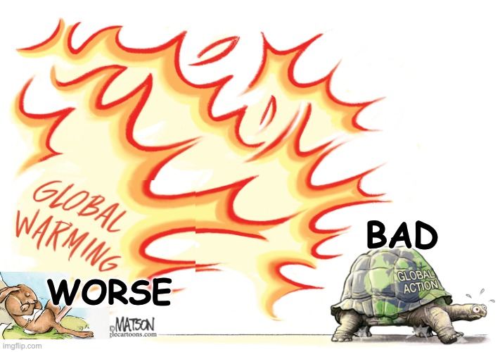 Let's get moving! | BAD; WORSE | image tagged in climate change,aesop,tortoise,hare,it could be worse | made w/ Imgflip meme maker