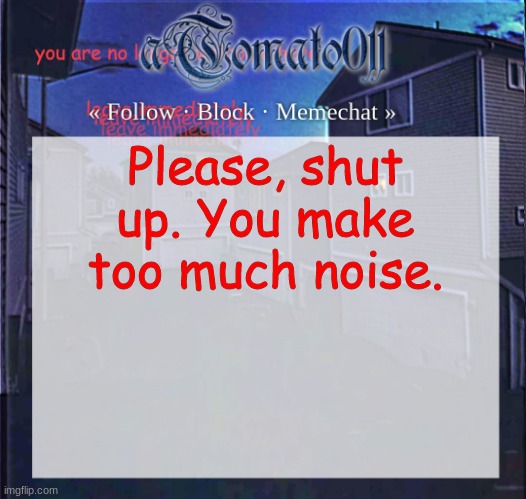 aTomato011 | Please, shut up. You make too much noise. | image tagged in atomato011 | made w/ Imgflip meme maker