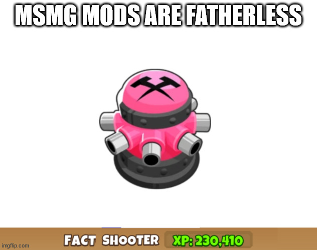 Fact Shooter | MSMG MODS ARE FATHERLESS | image tagged in fact shooter | made w/ Imgflip meme maker