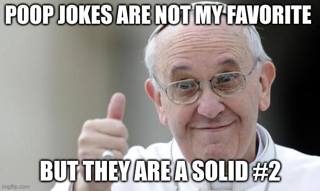 Pope Humor | POOP JOKES ARE NOT MY FAVORITE; BUT THEY ARE A SOLID #2 | image tagged in pope francis,poop humor,poopy pants | made w/ Imgflip meme maker
