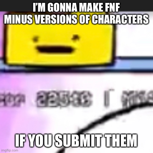 It can be an oc | I’M GONNA MAKE FNF MINUS VERSIONS OF CHARACTERS; IF YOU SUBMIT THEM | image tagged in ron | made w/ Imgflip meme maker