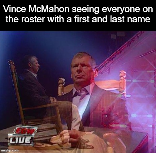Retired Vince | Vince McMahon seeing everyone on the roster with a first and last name | image tagged in retirement | made w/ Imgflip meme maker