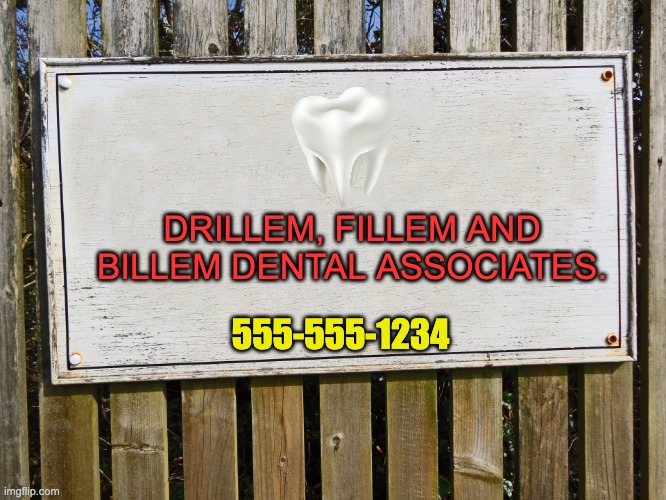 Dentist office | DRILLEM, FILLEM AND BILLEM DENTAL ASSOCIATES. 555-555-1234 | image tagged in blank sign | made w/ Imgflip meme maker