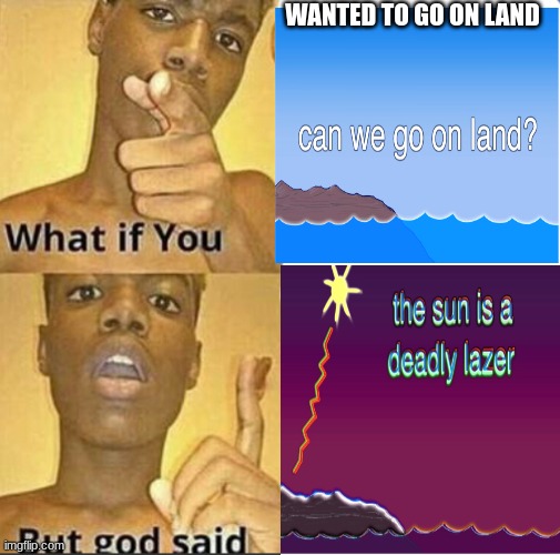 Thought of this a while back | WANTED TO GO ON LAND | image tagged in what if you-but god said | made w/ Imgflip meme maker