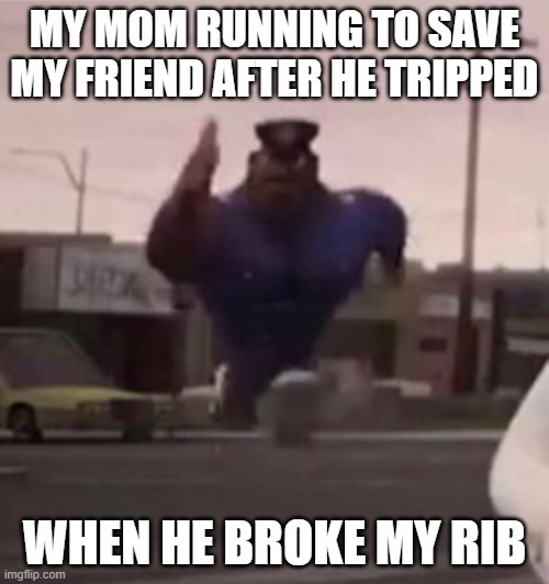 Happened once...NOT LIKE THIS CALM DOWN | MY MOM RUNNING TO SAVE MY FRIEND AFTER HE TRIPPED; WHEN HE BROKE MY RIB | image tagged in everybody gangsta until,friends,mom,bruh moment,injury | made w/ Imgflip meme maker