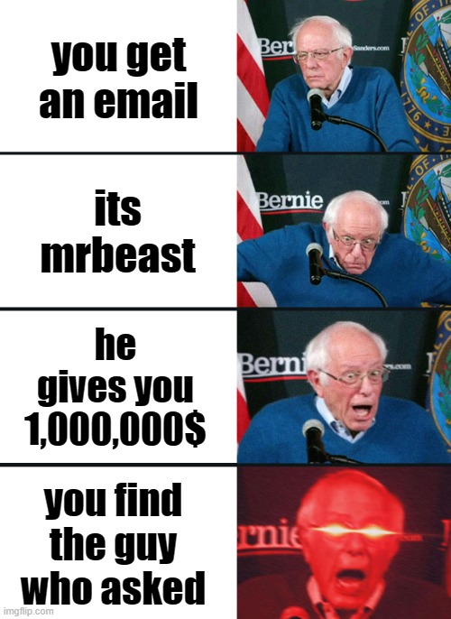 Bernie Sanders reaction (nuked) | you get an email; its mrbeast; he gives you 1,000,000$; you find the guy who asked | image tagged in bernie sanders reaction nuked | made w/ Imgflip meme maker