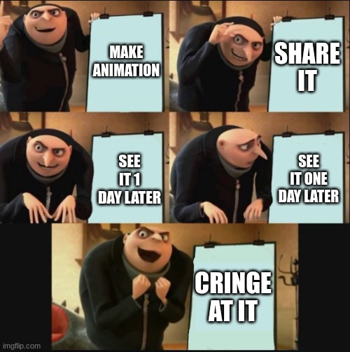 5 panel gru meme | MAKE ANIMATION; SHARE IT; SEE IT ONE DAY LATER; SEE IT 1 DAY LATER; CRINGE AT IT | image tagged in 5 panel gru meme | made w/ Imgflip meme maker