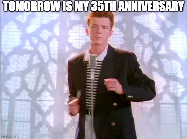 35 years of giving you up | TOMORROW IS MY 35TH ANNIVERSARY | image tagged in anniversary,rick roll,rickroll | made w/ Imgflip meme maker