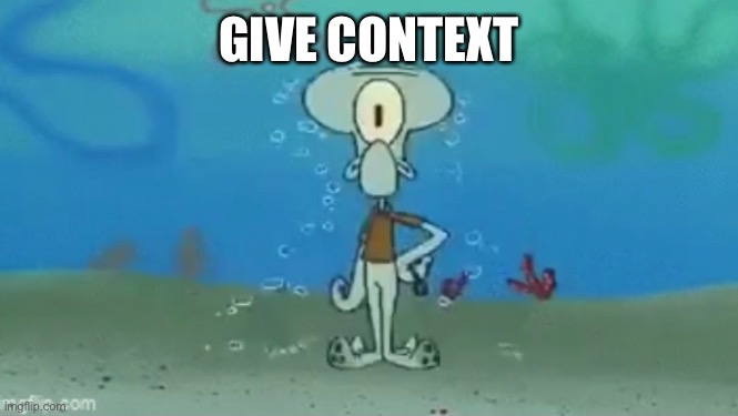 GIVE CONTEXT | made w/ Imgflip meme maker