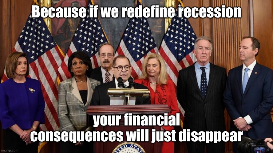 House Democrats | Because if we redefine recession your financial consequences will just disappear | image tagged in house democrats | made w/ Imgflip meme maker