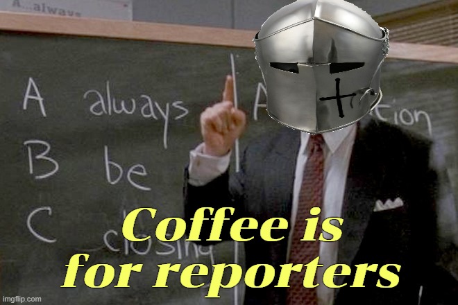 Coffee is for reporters | made w/ Imgflip meme maker