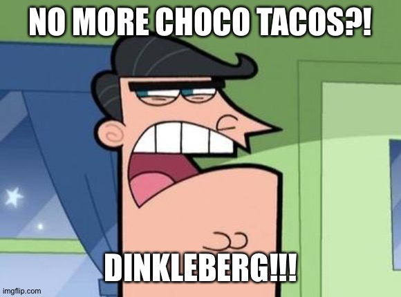 Dinkleberg | NO MORE CHOCO TACOS?! DINKLEBERG!!! | image tagged in dinkleberg | made w/ Imgflip meme maker