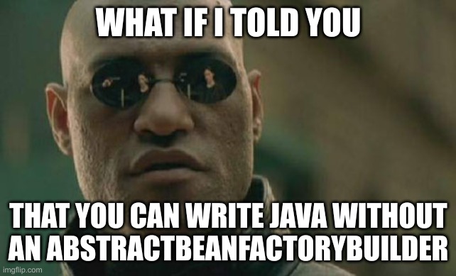 Matrix Morpheus Meme | WHAT IF I TOLD YOU; THAT YOU CAN WRITE JAVA WITHOUT
AN ABSTRACTBEANFACTORYBUILDER | image tagged in memes,matrix morpheus | made w/ Imgflip meme maker