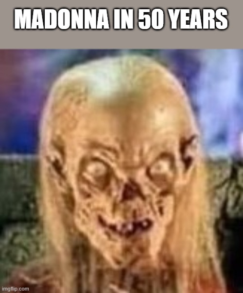 Madonna In 50 Years | MADONNA IN 50 YEARS | image tagged in madonna,cryptkeeper,crypt keeper,tales from the crypt,funny,memes | made w/ Imgflip meme maker