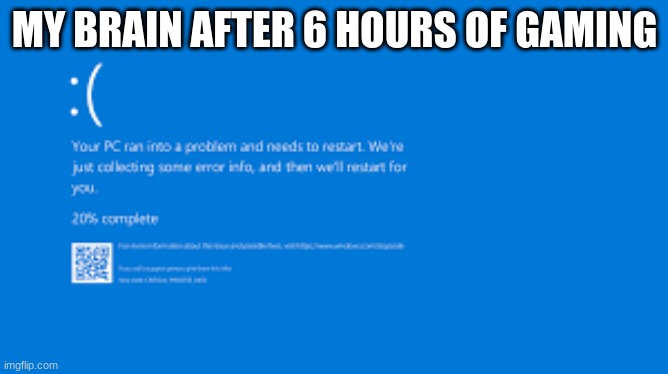 Blue Screen Of Death | MY BRAIN AFTER 6 HOURS OF GAMING | image tagged in blue screen of death | made w/ Imgflip meme maker