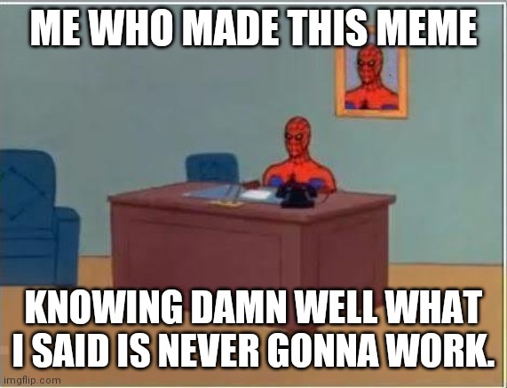 Spiderman Computer Desk Meme | ME WHO MADE THIS MEME KNOWING DAMN WELL WHAT I SAID IS NEVER GONNA WORK. | image tagged in memes,spiderman computer desk,spiderman | made w/ Imgflip meme maker