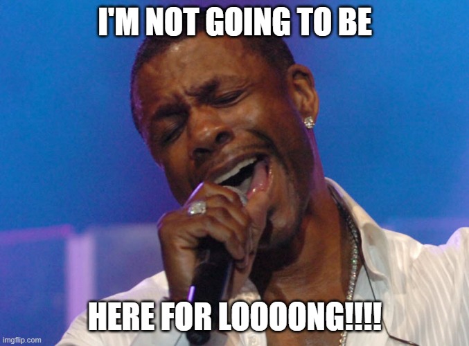 I'm not going to be here for long | I'M NOT GOING TO BE; HERE FOR LOOOONG!!!! | image tagged in keith sweat | made w/ Imgflip meme maker
