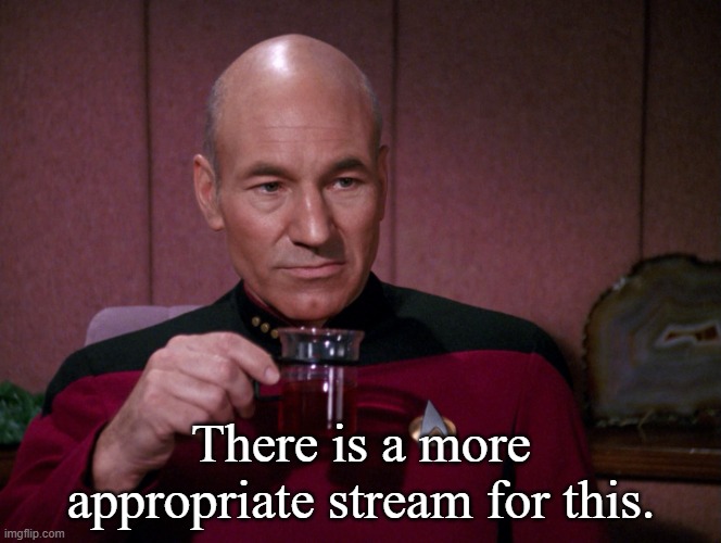 Picard Earl Grey tea | There is a more appropriate stream for this. | image tagged in picard earl grey tea | made w/ Imgflip meme maker