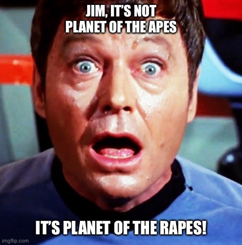Jim, I am doctor not | JIM, IT’S NOT PLANET OF THE APES; IT’S PLANET OF THE RAPES! | image tagged in star trek data | made w/ Imgflip meme maker