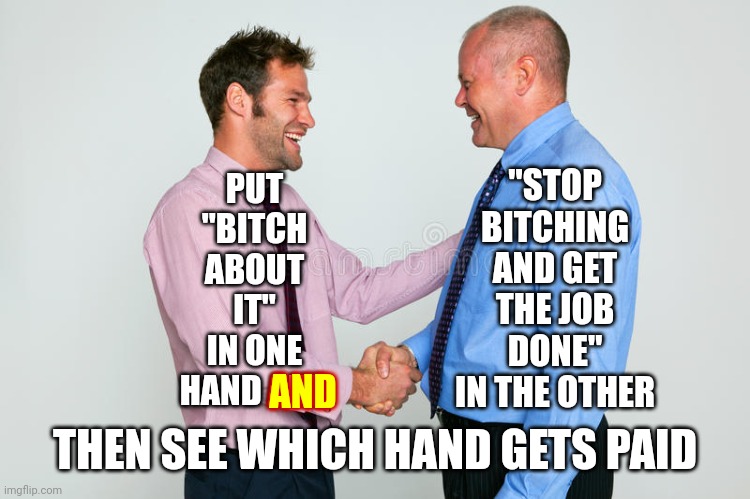 Stop Complaining | "STOP BITCHING AND GET THE JOB DONE" IN THE OTHER; PUT "BITCH ABOUT IT" IN ONE HAND AND; AND; THEN SEE WHICH HAND GETS PAID | image tagged in two guys shaking hands,shhhh,among us shhhhhh,shut up,stop talking,be quiet | made w/ Imgflip meme maker