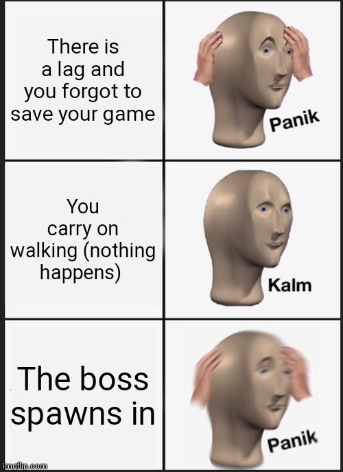 Panik Kalm Panik | There is a lag and you forgot to save your game; You carry on walking (nothing happens); The boss spawns in | image tagged in memes,panik kalm panik | made w/ Imgflip meme maker