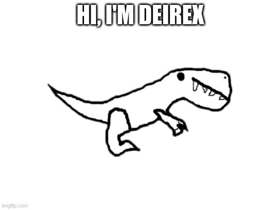 Deirex | HI, I'M DEIREX | image tagged in blank white template | made w/ Imgflip meme maker