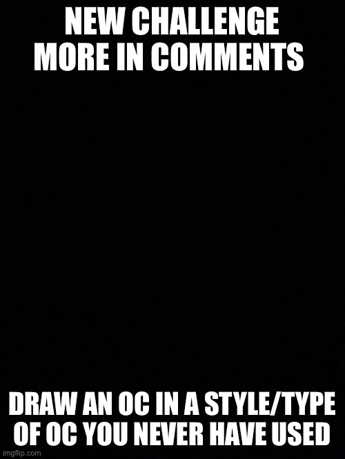 There is more | NEW CHALLENGE MORE IN COMMENTS; DRAW AN OC IN A STYLE/TYPE OF OC YOU NEVER HAVE USED | made w/ Imgflip meme maker