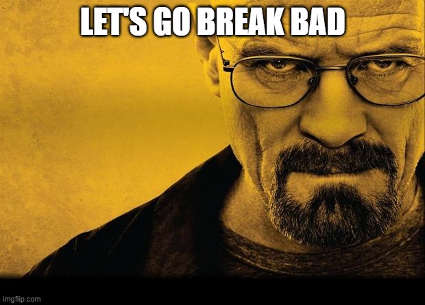 Breaking bad | LET'S GO BREAK BAD | image tagged in breaking bad | made w/ Imgflip meme maker