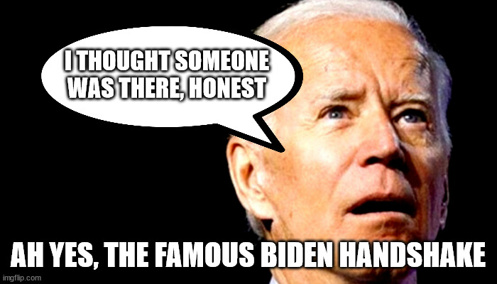 I THOUGHT SOMEONE WAS THERE, HONEST AH YES, THE FAMOUS BIDEN HANDSHAKE | made w/ Imgflip meme maker
