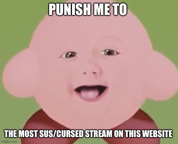 Kirbaby | PUNISH ME TO; THE MOST SUS/CURSED STREAM ON THIS WEBSITE | image tagged in kirbaby | made w/ Imgflip meme maker