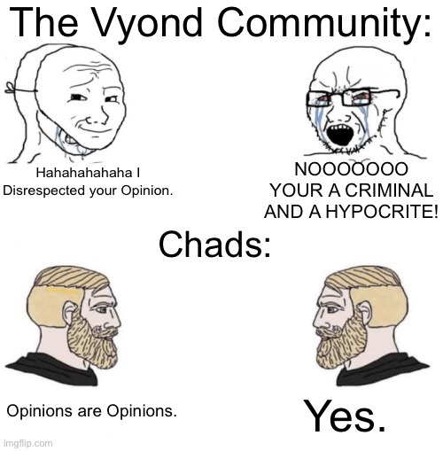 Vyond Community | The Vyond Community:; NOOOOOOO YOUR A CRIMINAL AND A HYPOCRITE! Hahahahahaha I Disrespected your Opinion. Chads:; Yes. Opinions are Opinions. | image tagged in chad we know,goanimate | made w/ Imgflip meme maker