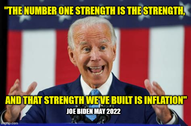 Joe Biden Inflation Quote May 2022 | "THE NUMBER ONE STRENGTH IS THE STRENGTH, AND THAT STRENGTH WE'VE BUILT IS INFLATION"; JOE BIDEN MAY 2022 | image tagged in biden speaks,inflation | made w/ Imgflip meme maker