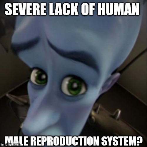 Fell free to use anywhere | SEVERE LACK OF HUMAN; MALE REPRODUCTION SYSTEM? | image tagged in megamind peeking | made w/ Imgflip meme maker