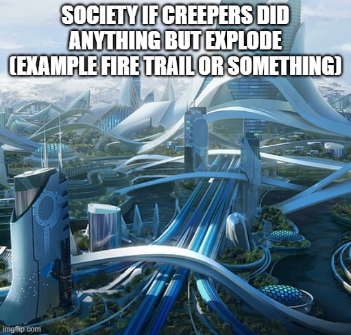 (mod note: maybe they do other stuff as well as explode) | SOCIETY IF CREEPERS DID ANYTHING BUT EXPLODE (EXAMPLE FIRE TRAIL OR SOMETHING) | image tagged in the world if | made w/ Imgflip meme maker