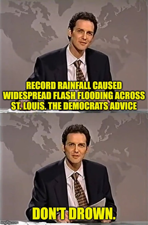 Democrat Run St.Louis Officials Give Great Advice | RECORD RAINFALL CAUSED WIDESPREAD FLASH FLOODING ACROSS ST. LOUIS. THE DEMOCRATS ADVICE; DON'T DROWN. | image tagged in weekend update with norm,drown,democrats,missouri | made w/ Imgflip meme maker