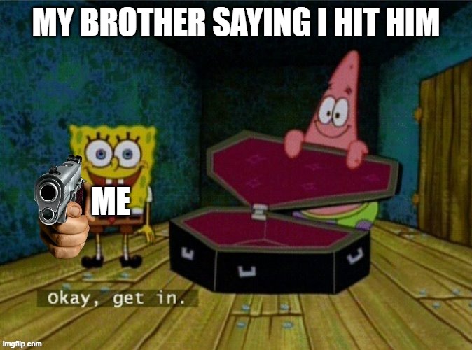 brother saying i hit him | MY BROTHER SAYING I HIT HIM; ME | image tagged in get in or else | made w/ Imgflip meme maker