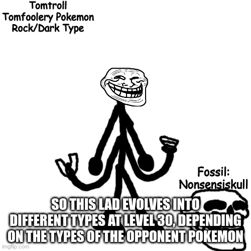 Tomtroll | SO THIS LAD EVOLVES INTO DIFFERENT TYPES AT LEVEL 30, DEPENDING ON THE TYPES OF THE OPPONENT POKEMON | image tagged in tomtroll | made w/ Imgflip meme maker