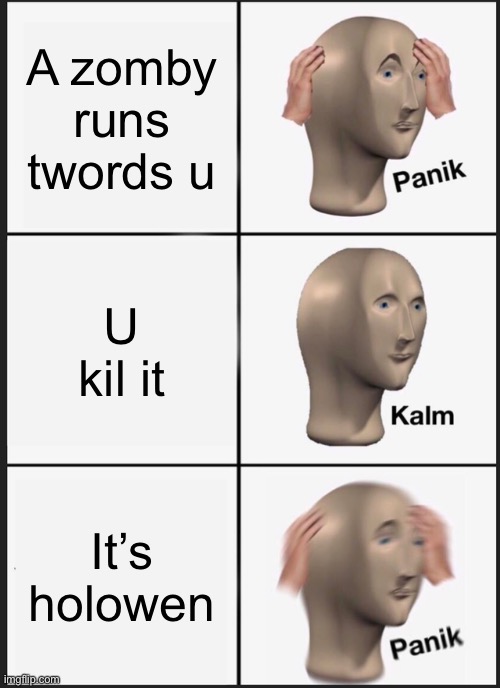 Panik Kalm Panik | A zomby runs twords u; U kil it; It’s holowen | image tagged in memes,panik kalm panik | made w/ Imgflip meme maker