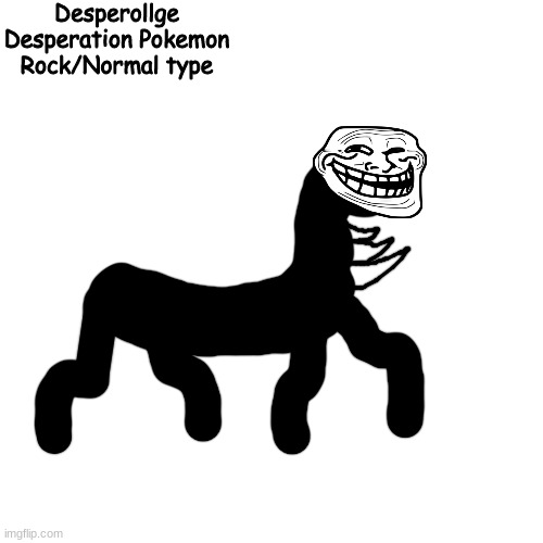 based on the Desperation incident | Desperollge
Desperation Pokemon
Rock/Normal type | made w/ Imgflip meme maker