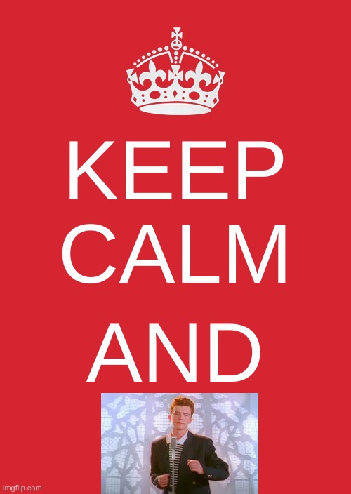 keep calm and |  KEEP CALM; AND | image tagged in memes,keep calm and carry on red,rickroll,rick astley,never gonna give you up | made w/ Imgflip meme maker